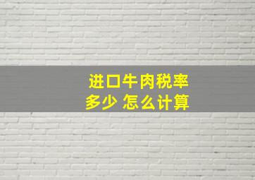 进口牛肉税率多少 怎么计算